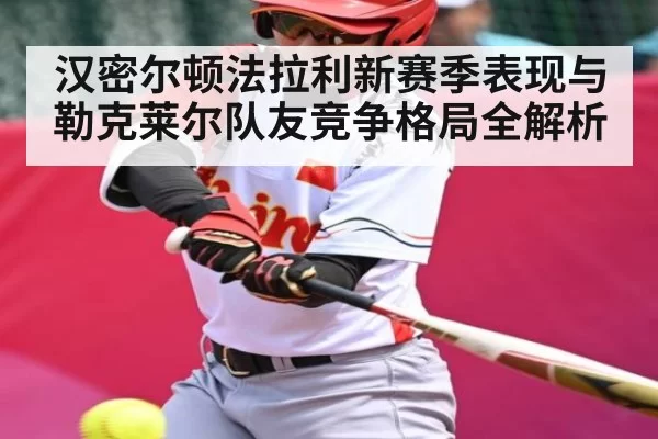 汉密尔顿法拉利新赛季表现与勒克莱尔队友竞争格局全解析